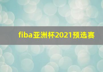 fiba亚洲杯2021预选赛