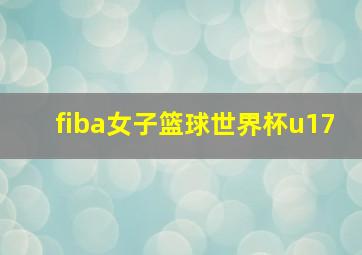 fiba女子篮球世界杯u17