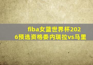 fiba女篮世界杯2026预选资格委内瑞拉vs马里