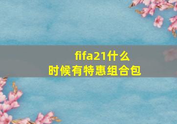 fifa21什么时候有特惠组合包