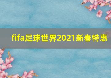 fifa足球世界2021新春特惠