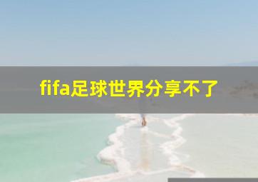 fifa足球世界分享不了