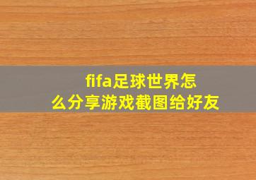 fifa足球世界怎么分享游戏截图给好友