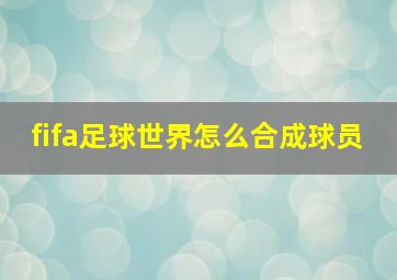 fifa足球世界怎么合成球员