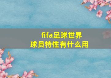 fifa足球世界球员特性有什么用