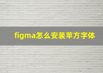 figma怎么安装苹方字体