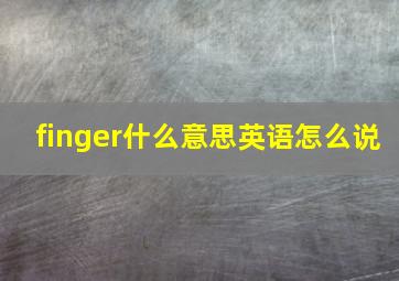 finger什么意思英语怎么说