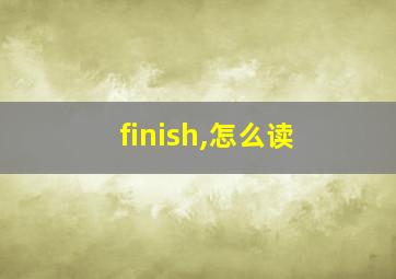 finish,怎么读