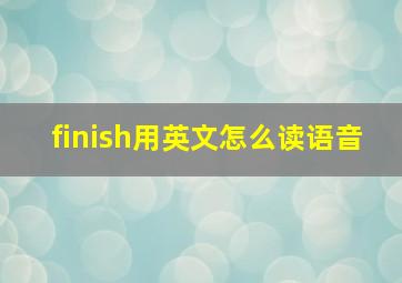 finish用英文怎么读语音