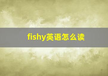 fishy英语怎么读