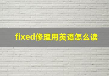 fixed修理用英语怎么读