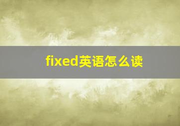 fixed英语怎么读