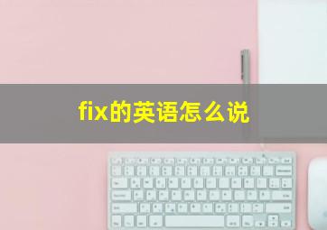 fix的英语怎么说