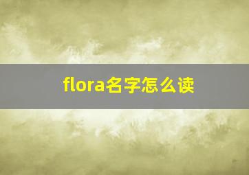 flora名字怎么读