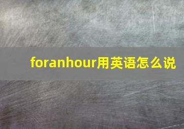 foranhour用英语怎么说