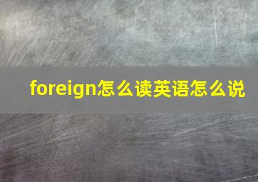 foreign怎么读英语怎么说