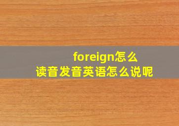 foreign怎么读音发音英语怎么说呢