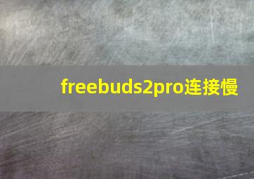 freebuds2pro连接慢