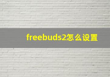 freebuds2怎么设置