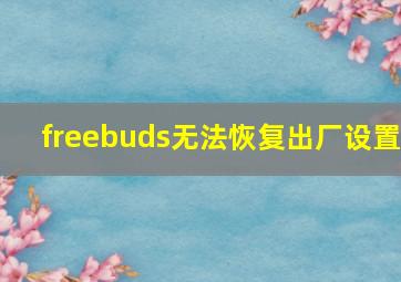 freebuds无法恢复出厂设置