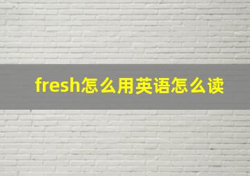 fresh怎么用英语怎么读