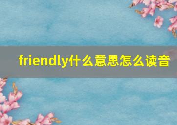 friendly什么意思怎么读音