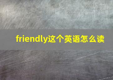 friendly这个英语怎么读