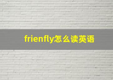 frienfly怎么读英语