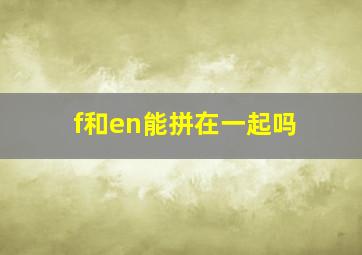 f和en能拼在一起吗