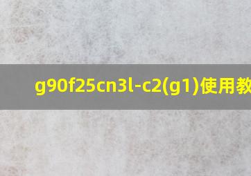 g90f25cn3l-c2(g1)使用教程