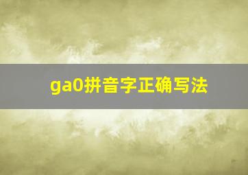 ga0拼音字正确写法