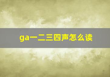 ga一二三四声怎么读