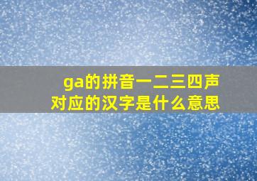 ga的拼音一二三四声对应的汉字是什么意思