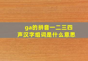 ga的拼音一二三四声汉字组词是什么意思