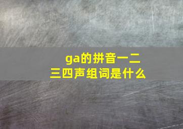 ga的拼音一二三四声组词是什么