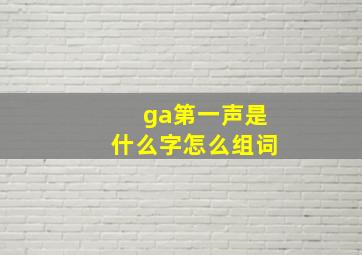 ga第一声是什么字怎么组词