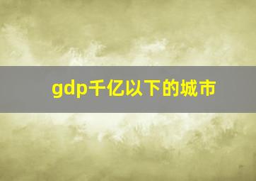 gdp千亿以下的城市