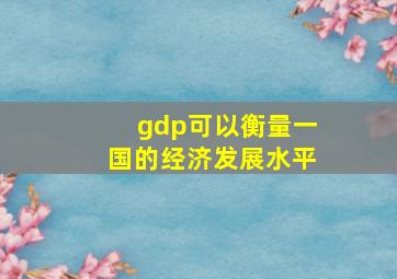 gdp可以衡量一国的经济发展水平