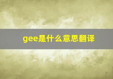 gee是什么意思翻译