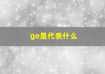 ge是代表什么