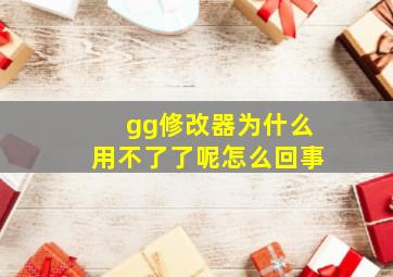 gg修改器为什么用不了了呢怎么回事