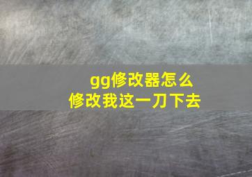 gg修改器怎么修改我这一刀下去