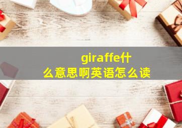 giraffe什么意思啊英语怎么读