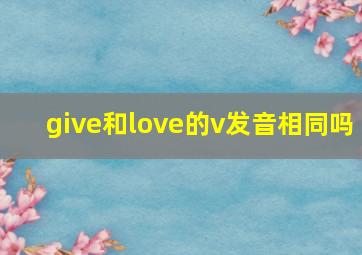 give和love的v发音相同吗