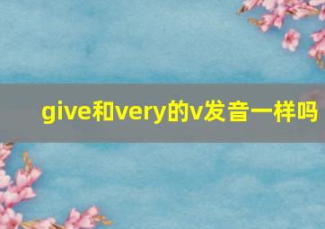 give和very的v发音一样吗