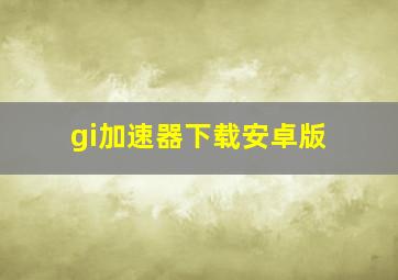 gi加速器下载安卓版