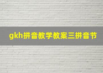 gkh拼音教学教案三拼音节