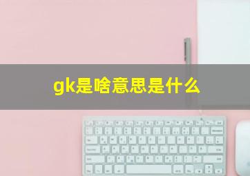 gk是啥意思是什么