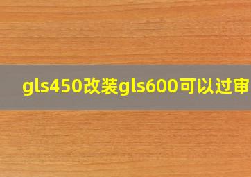 gls450改装gls600可以过审吗