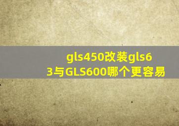 gls450改装gls63与GLS600哪个更容易